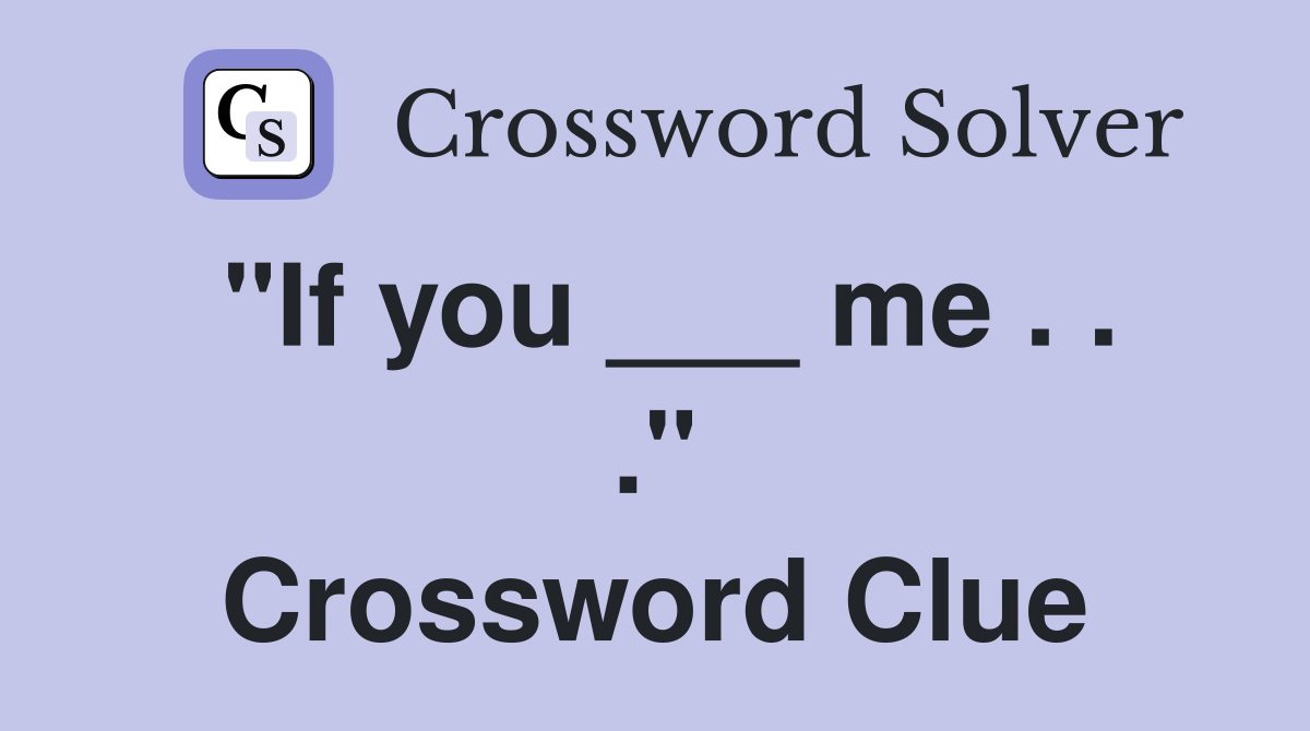 "If you ___ me . . ." Crossword Clue Answers Crossword Solver